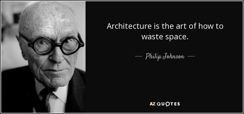 “Architecture is the art of how to waste space.” – Philip Johnson
