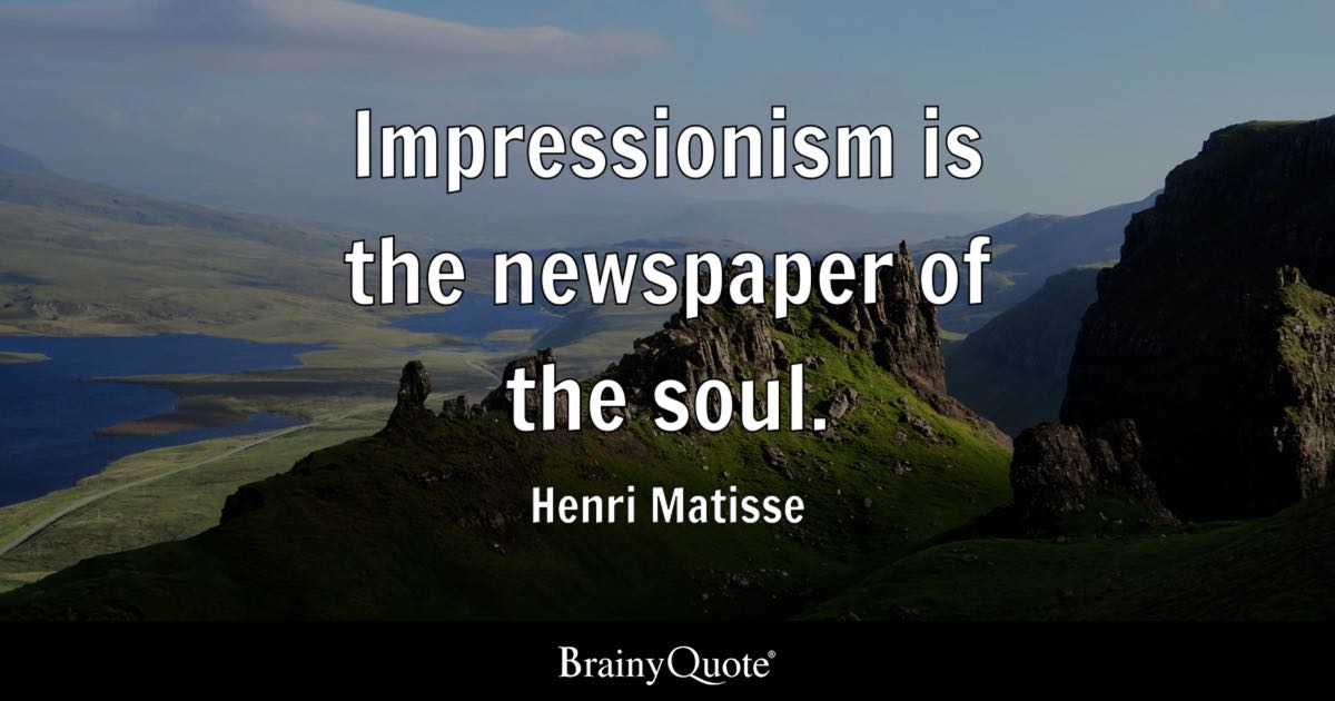 “Impressionism is the newspaper of the soul.” – Henri Matisse