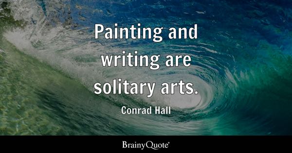 “Painting and writing are solitary arts.” – Conrad Hall