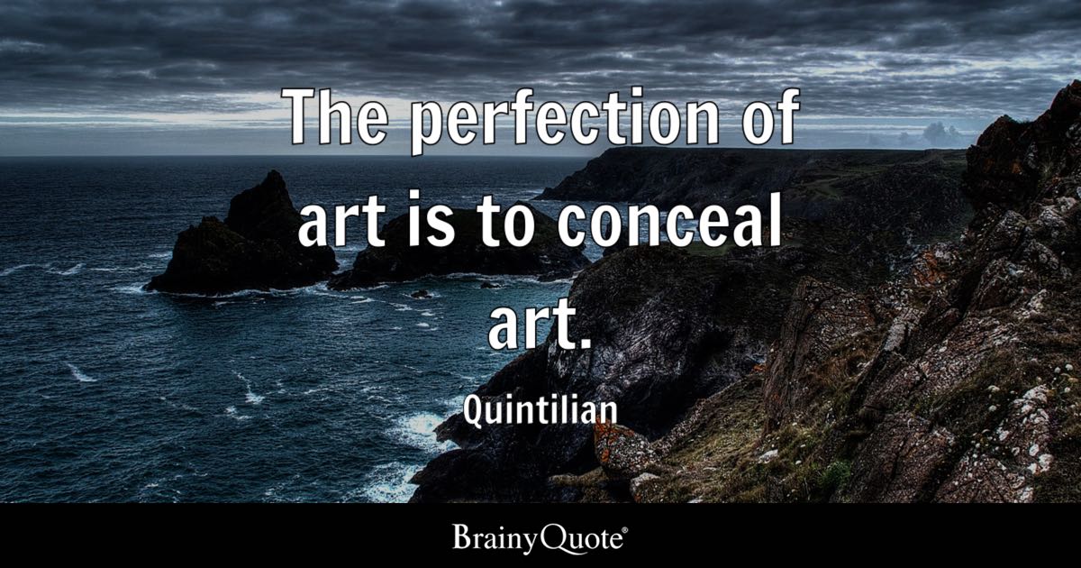 “The perfection of art is to conceal art.” – Quintilian