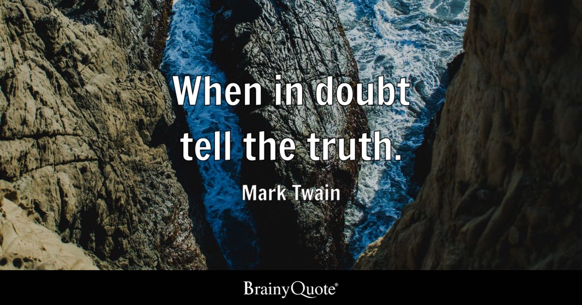 “When in doubt tell the truth.” – Mark Twain