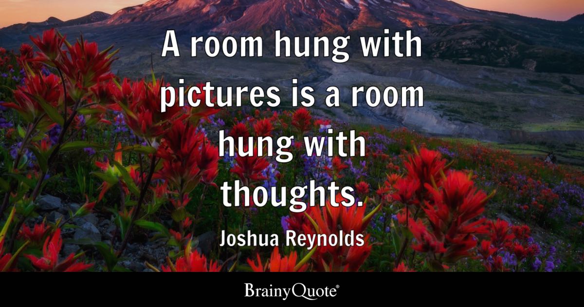 “A room hung with pictures is a room hung with thoughts.” – Joshua Reynolds