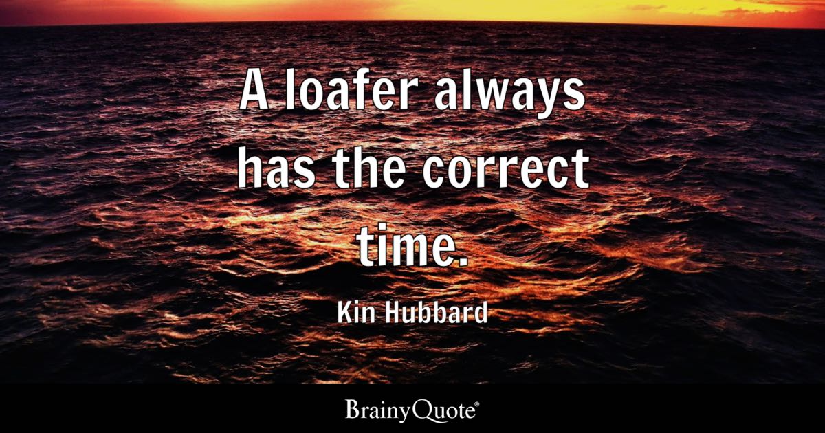 “A loafer always has the correct time.” – Kin Hubbard