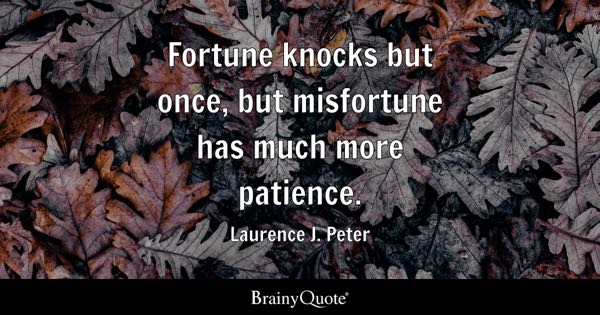 “Fortune knocks but once, but misfortune has much more patience.” – Laurence J. Peter