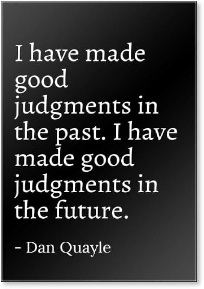 “I have made good judgments in the past. I have made good judgments in the future.” – Dan Quayle