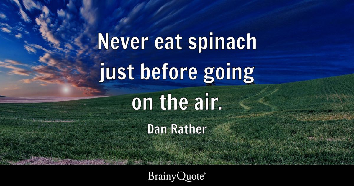 “Never eat spinach just before going on the air.” – Dan Rather