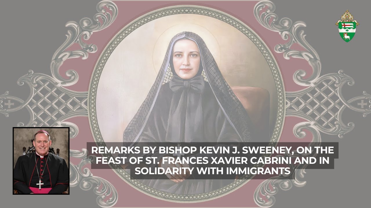 Watch: Remarks by Bishop Kevin J. Sweeney on the Feast of Mother Cabrini and in solidarity with immigrants #Catholic – Bishop Kevin J. Sweeney shares brief remarks on St. Frances Xavier Cabrini, patron saint of immigrants, to mark her feast day on Nov. 13, and expresses his support for immigrants during the ongoing challenges they face in the United States.
To read more, see Bishop Sweeney’s recent column.
Also, U.S. bishops issue a ‘Special Message’ on immigration from assembly in Baltimore
Click here to subscribe to our weekly newsletter.
Watch: Remarks by Bishop Kevin J. Sweeney on the Feast of Mother Cabrini and in solidarity with immigrants #Catholic – Bishop Kevin J. Sweeney shares brief remarks on St. Frances Xavier Cabrini, patron saint of immigrants, to mark her feast day on Nov. 13, and expresses his support for immigrants during the ongoing challenges they face in the United States.
To read more, see Bishop Sweeney’s recent column.
Also, U.S. bishops issue a ‘Special Message’ on immigration from assembly in Baltimore
Click here to subscribe to our weekly newsletter.