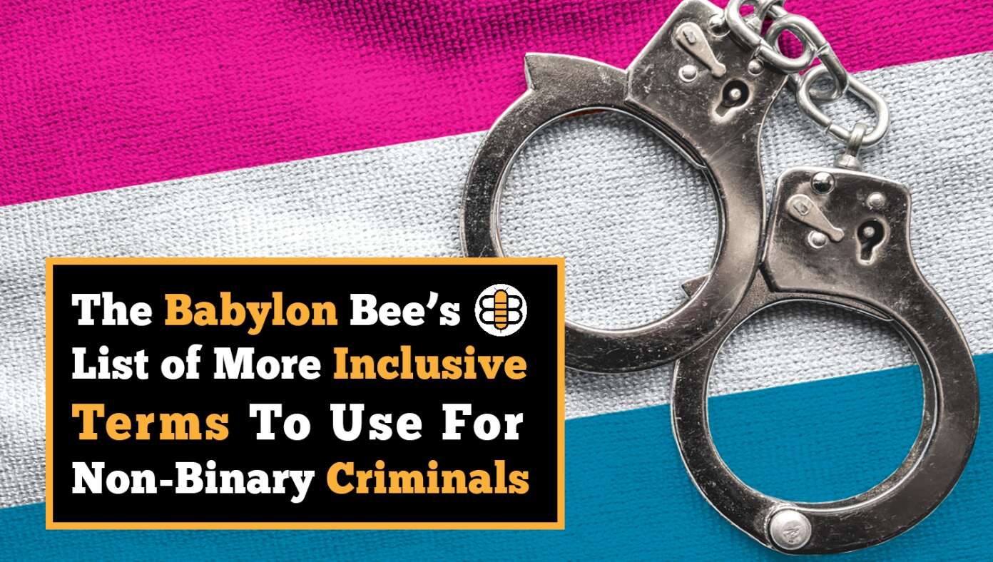 ‘Gunperson’ And 7 Other More Inclusive Terms To Use For Non-Binary Criminals #BabylonBee – When reporting on crime, it’s of paramount importance that journalists adhere to a strict code of ethics, which involves using AP-approved inclusionary terms to identify assailants of indeterminate gender. For example, if a person shoots and kills someone, and you can’t readily discern their gender, try identifying them as the most inclusive "gunperson."